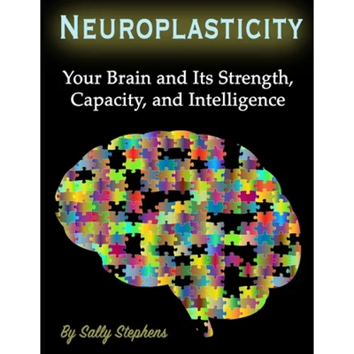 Neuroplasticity: Your Brain and Its Strength, Capacity, and Intelligence