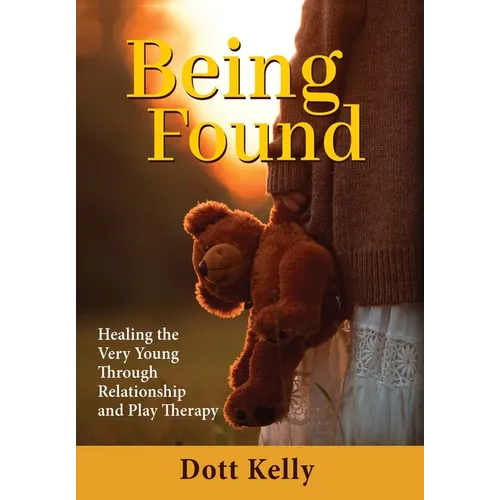 Being Found: Healing the Very Young Through Relationship and Play Therapy