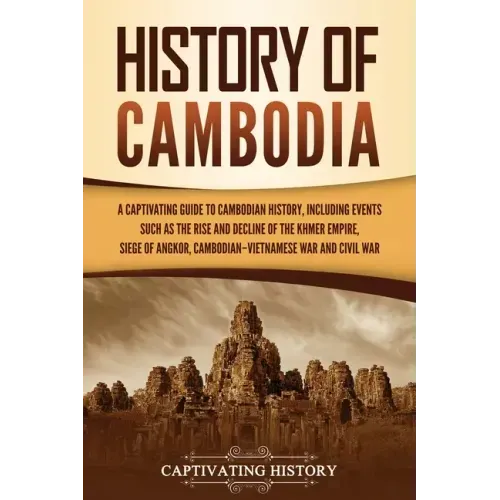 History of Cambodia: A Captivating Guide to Cambodian History, Including Events Such as the Rise and Decline of the Khmer Empire, Siege of