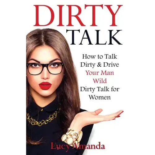 Dirty Talk: How to Talk Dirty & Drive Your Man Wild, Dirty Talk for Women