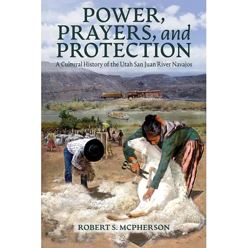Power, Prayers, and Protection: A Cultural History of the Utah San Juan River Navajo