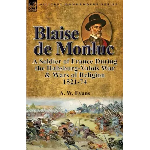 Blaise de Monluc: A Soldier of France During the Habsburg-Valois War & Wars of Religion, 1521-74