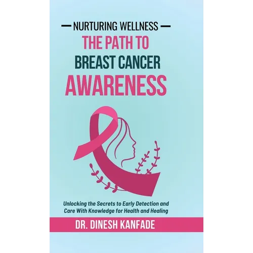 Nurturing Wellness: The Path To Breast Cancer Awareness: Unlocking the Secrets to Early Detection and Care With Knowledge for Health and Healing