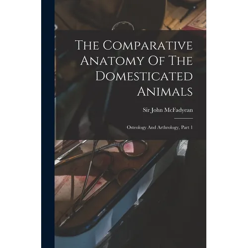 The Comparative Anatomy Of The Domesticated Animals: Osteology And Arthrology, Part 1