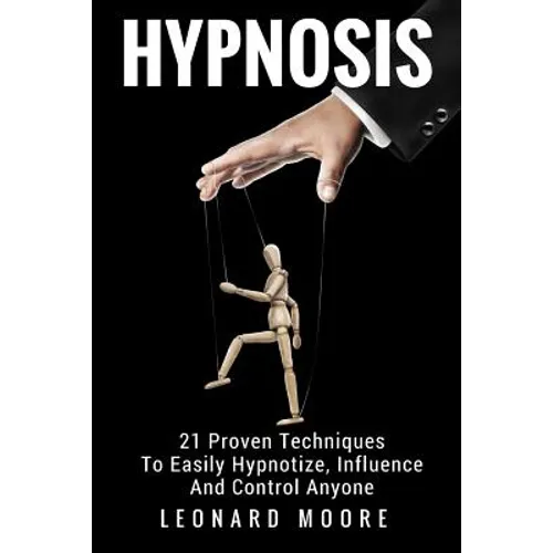 Hypnosis: 21 Proven Techniques To Easily Hypnotize, Influence And Control Anyone