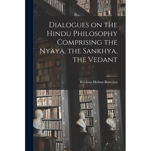 Dialogues on the Hindu Philosophy Comprising the Nyaya, the Sankhya, the Vedant
