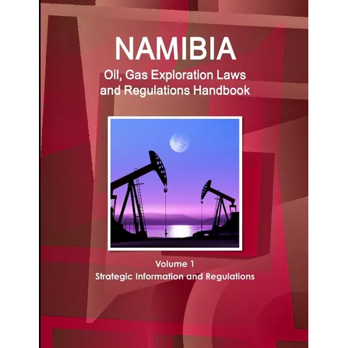 Namibia Oil, Gas Exploration Laws and Regulations Handbook Volume 1 Strategic Information and Regulations