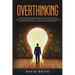 Overthinking: The Fast Cure for Women and Men Who Think Too Much and Want to Stop Procrastinating - Proven Tips to Turn Off Relentless Negative Though