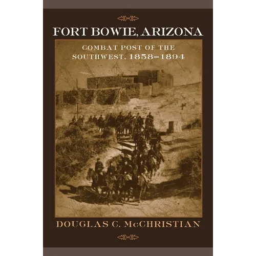 Fort Bowie, Arizona: Combat Post of the Southwest, 1858-1894