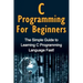 C Programming For Beginners: The Simple Guide to Learning C Programming Language Fast!