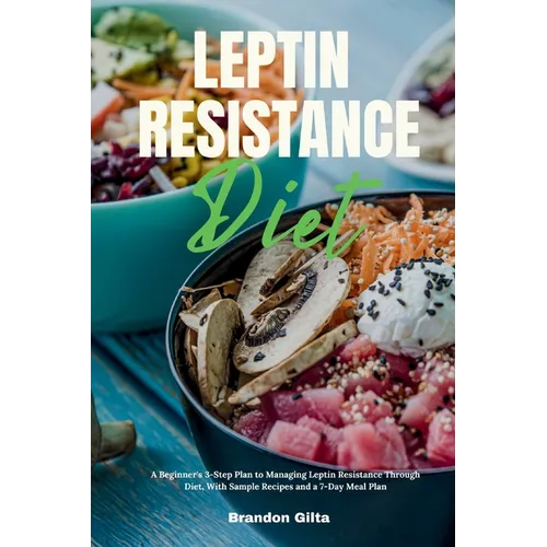 Leptin Resistance Diet: A Beginner's 3-Step Plan to Managing Leptin Resistance Through Diet, with Sample Recipes and a 7-Day Meal Plan
