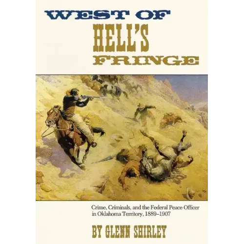West of Hell's Fringe: Crime, Criminals, and the Federal Peace Officer in Oklahoma Territory, 1889 - 1907