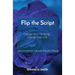 Flip the Script: Change Your Thinking, Change Your Life