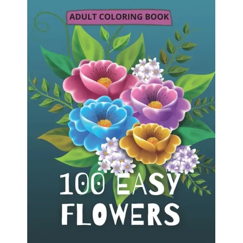 100 Easy Flowers Adult Coloring Book: Beautiful Flowers Coloring Pages with Large Print for Adult Relaxation Perfect Coloring Book for Seniors