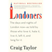 Londoners: The Days and Nights of London Now--As Told by Those Who Love It, Hate It, Live It, Left It, and Long for It