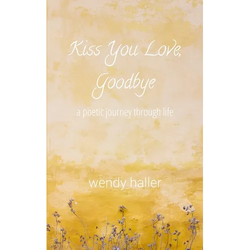 Kiss You Love, Goodbye: A Poetic Journey Through Life
