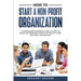 How to Start a Non-Profit Organization: A Comprehensive Beginner's Guide to Learn the Basics and Important Steps of Setting Up a Good Non-Profit Organ