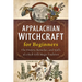 Appalachian Witchcraft for Beginners: The History, Remedies, and Spells of a Rich Folk Magic Tradition