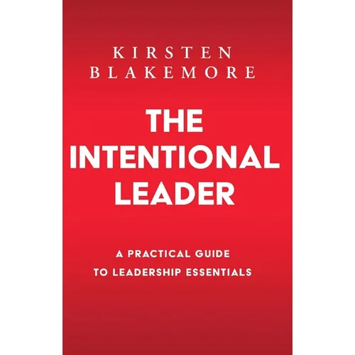 The Intentional Leader: A Practical Guide to Leadership Essentials New Edition