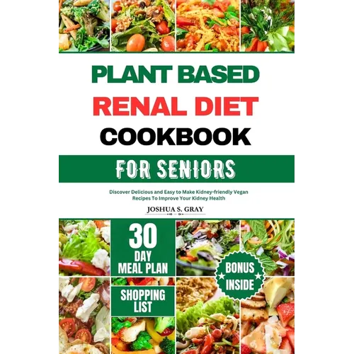 Plant Based Renal Diet Cookbook for Seniors: Discover Delicious and Easy to Make Kidney-friendly Vegan Recipes To Improve Your Kidney Health