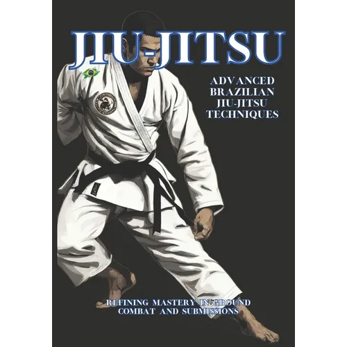 Advanced Brazilian Jiu-Jitsu Techniques: Refining Mastery in Ground Combat and Submissions