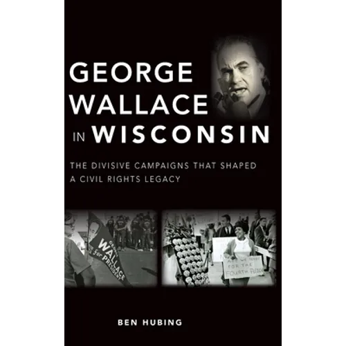 George Wallace in Wisconsin: The Divisive Campaigns That Shaped a Civil Rights Legacy