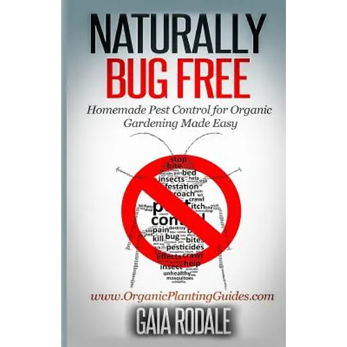 Naturally Bug Free: Homemade Pest Control for Organic Gardening Made Easy