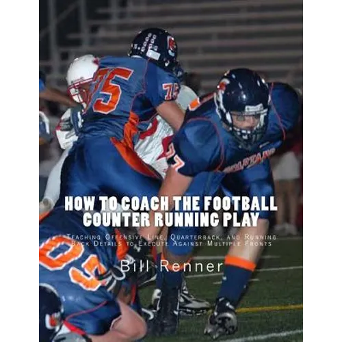 How to Coach the Football Counter Running Play: Teaching Offensive Line, Quarterback, and Running Back Details to Execute Against Multiple Fronts