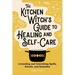 The Kitchen Witch's Guide to Healing and Self-Care: Grounding and Nourishing Spells, Rituals, and Remedies