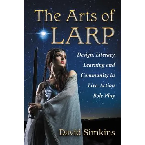 The Arts of LARP: Design, Literacy, Learning and Community in Live-Action Role Play