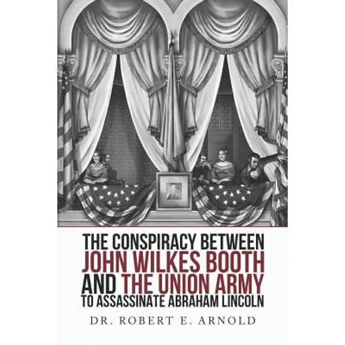 The Conspiracy Between John Wilkes Booth and the Union Army to Assassinate Abraham Lincoln