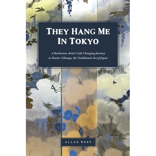 They Hang Me in Tokyo: A Barbarian Artist's Life-Changing Journey to Master Nihonga, the Traditional Art of Japan