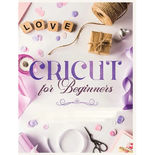 Cricut for Beginners: Unleash Your Creativity with Step-by-Step Instructions and Project Ideas