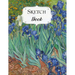 Sketch Book: Van Gogh Sketchbook Scetchpad for Drawing or Doodling Notebook Pad for Creative Artists Irises