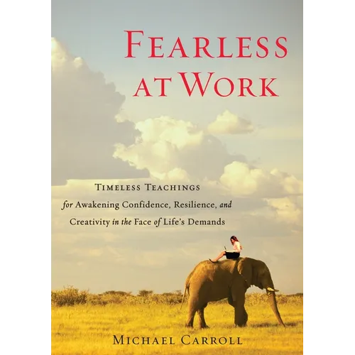 Fearless at Work: Timeless Teachings for Awakening Confidence, Resilience, and Creativity in the Face of Life's Demands