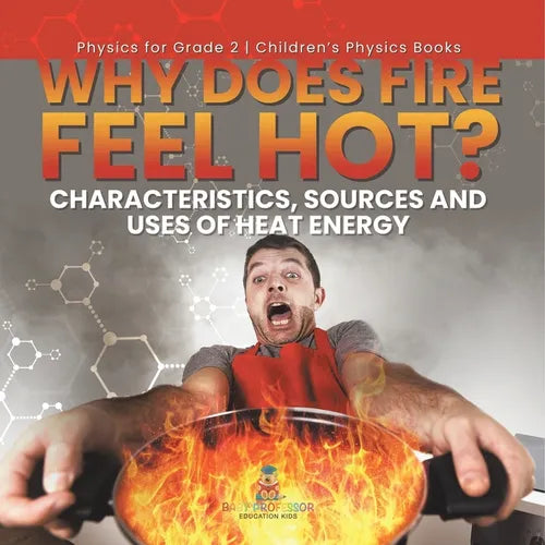 Why Does Fire Feel Hot? Characteristics, Sources and Uses of Heat Energy Physics for Grade 2 Children's Physics Books