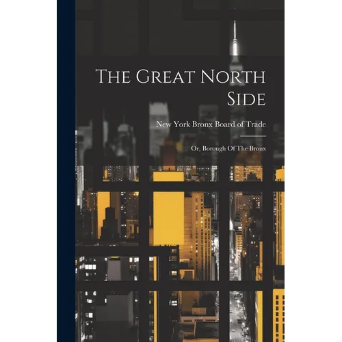 The Great North Side: Or, Borough Of The Bronx