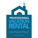 The Professional Vacation Rental: Buying, Managing and Enjoying Your Home Away from Home - Profitably