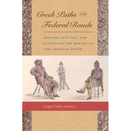 Creek Paths and Federal Roads: Indians, Settlers, and Slaves and the Making of the American South