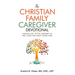 The Christian Family Caregiver Devotional: Finding Joy in the Journey as You Care for Your Loved One