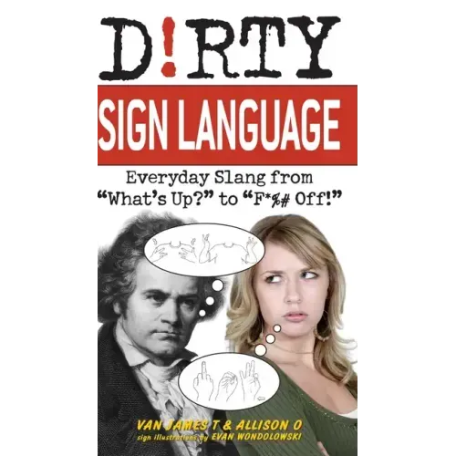 Dirty Sign Language: Everyday Slang from "what's Up?" to "f*%# Off!"