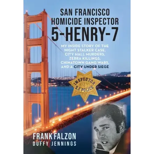 San Francisco Homicide Inspector 5-Henry-7: My Inside Story of the Night Stalker, City Hall Murders, Zebra Killings, Chinatown Gang Wars, and a City U