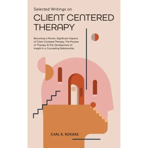 Selected Writings on Client Centered Therapy: Becoming a Person, Significant Aspects of Client Centered Therapy, The Process of Therapy, and The Devel
