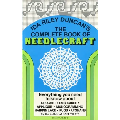 The Complete Book of Needlecraft: Everything You Need to Know about Crochet, Embroidery, Applique, Monogramming, Hairpin Lace, Rugs, and Afghans