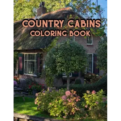 Country Cabins Coloring Book: An Adult Coloring Book Featuring Charming Interior Design, Rustic Cabins, Enchanting Countryside Scenery with Beautifu