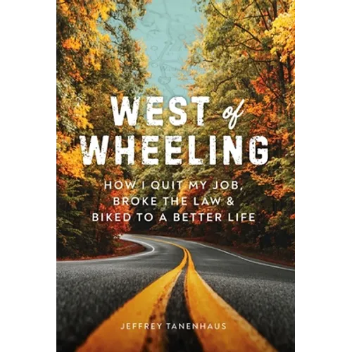 West of Wheeling: How I Quit My Job, Broke the Law & Biked to a Better Life