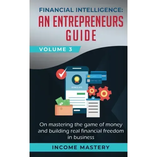 Financial Intelligence: An Entrepreneurs Guide on Mastering the Game of Money and Building Real Financial Freedom in Business Volume 3