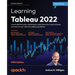 Learning Tableau 2022 - Fifth Edition: Create effective data visualizations, build interactive visual analytics, and improve your data storytelling ca