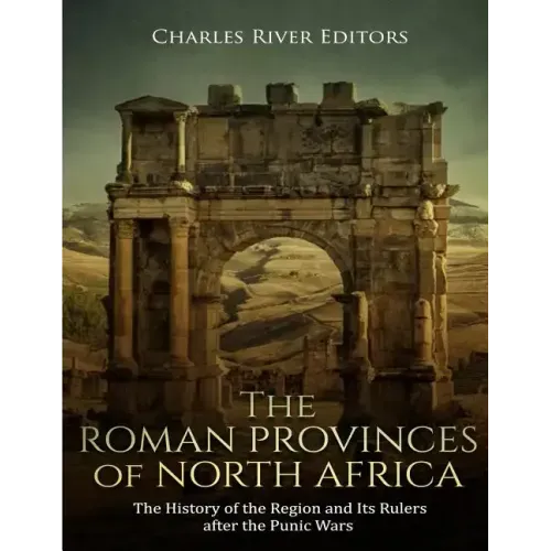 The Roman Provinces of North Africa: The History of the Region and Its Rulers after the Punic Wars
