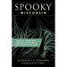 Spooky Wisconsin: Tales of Hauntings, Strange Happenings, and Other Local Lore